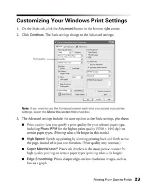 Page 23Printing From Start to Finish23
Customizing Your Windows Print Settings
1. On the Main tab, click the Advanced button in the bottom right corner. 
2. Click 
Continue. The Basic settings change to the Advanced settings: 
Note: If you want to use the Advanced screen each time you access your printer 
settings, select the Show this screen first checkbox.
3. The Advanced settings include the same options as the Basic settings, plus these: 
■Print quality: Lets you specify a print quality for your selected...