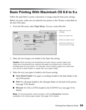 Page 29Printing From Start to Finish29
Basic Printing With Macintosh OS 8.6 to 9.x
Follow the steps below to print a document or image using the basic print settings.
Before you print, make sure you selected your printer in the Chooser as described on 
the Start Here sheet.
1. From the File menu, select 
Page Setup. You see a screen like this:
2. Select the size of paper you loaded as the Paper Size setting.
Caution: When printing non-borderless print jobs using a custom paper size, 
make sure the selected size...