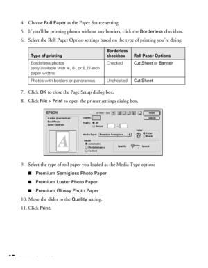 Page 4040Printing Special Photos
4. Choose Roll Paper as the Paper Source setting.
5. If you’ll be printing photos without any borders, click the 
Borderless checkbox.
6. Select the Roll Paper Option settings based on the type of printing you’re doing:
7. Click 
OK to close the Page Setup dialog box.
8. Click 
File > Print to open the printer settings dialog box.
9. Select the type of roll paper you loaded as the Media Type option:
■Premium Semigloss Photo Paper
■Premium Luster Photo Paper 
■Premium Glossy...