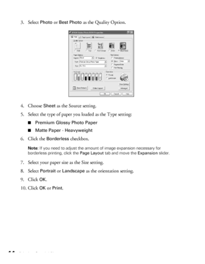 Page 4444Printing Special Photos
3. Select Photo or Best Photo as the Quality Option.
4. Choose 
Sheet as the Source setting.
5. Select the type of paper you loaded as the Type setting: 
■Premium Glossy Photo Paper
■Matte Paper - Heavyweight
6. Click the Borderless checkbox.
Note: If you need to adjust the amount of image expansion necessary for 
borderless printing, click the Page Layout tab and move the Expansion slider.
7. Select your paper size as the Size setting.
8. Select 
Portrait or Landscape as the...