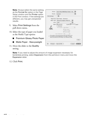 Page 4646Printing Special PhotosNote: Always select the same setting 
as the Format for option in the Page 
Setup window and the Printer option 
in the Print window. If the settings are 
different, you may get unexpected 
results.
9. Select Print Settings from the 
pull-down menu.
10. Select the type of paper you loaded 
as the Media Type option:
■Premium Glossy Photo Paper
■Matte Paper - Heavyweight
11. Move the slider to the Quality 
setting.
Note: If you need to adjust the amount of image expansion necessary...