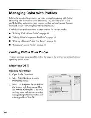 Page 4848Printing Special Photos
Managing Color with Profiles
Follow the steps in this section to use color profiles for printing with Adobe 
Photoshop (the instructions cover Photoshop 7.0). You may want to use 
profile-building software to create custom profiles, such as Monaco Systems 
MonacoEZcolor
™ or GretagMacbeth® ProfileMaker.™ 
Carefully follow the instructions in these sections for the best results:
■“Printing With a Color Profile” on page 48
■“Solving Color Management Problems” on page 56
■“Printing...