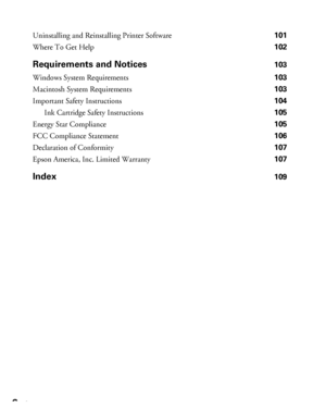 Page 66Contents
Uninstalling and Reinstalling Printer Software 101
Where To Get Help 102
Requirements and Notices103
Windows System Requirements 103
Macintosh System Requirements 103
Important Safety Instructions 104
Ink Cartridge Safety Instructions 105
Energy Star Compliance 105
FCC Compliance Statement 106
Declaration of Conformity 107
Epson America, Inc. Limited Warranty 107
Index109
 