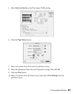 Page 57Printing Special Photos57
5. Select Same as Source as the Print Space: Profile setting.
6. Click the 
Page Setup button.
7. Select your printer from the Format for pull-down menu.
8. Select the appropriate Paper Size and Orientation settings, then click 
OK.
9. Click the 
Print button.
10. Select your printer from the Printer menu, then select 
Print Settings from the 
pull-down menu.
 