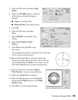 Page 73Printing on CDs and DVDs73
3. Open the File menu and select Page 
Setup
.
4. Make sure 
SP R800 appears at the top 
of the screen and these settings are 
selected:
■Letter as the Paper Size
■Manual Feed as the Paper Source
5. Click 
OK.
6. Open the File menu and select 
Print.
7. Select 
CD/DVD as the Media Type 
setting.
8. Select 
Print Position Check 
Pattern
.
9. Click 
Print, then click OK on the 
next screen. 
The confirmation pattern is printed on the check disc 
or CD and the printer ejects it....