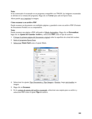 Page 101101 Nota:
Si ha comenzado el escaneado en un programa compatible con TWAIN, las imágenes escaneadas 
se abrirán en la ventana del programa. Haga clic en Cerrar para salir de Epson Scan.
Ahora puede ver e imprimir
 la imagen.
Cómo escanear a un archivo PDF
Puede escanear un documento con múltiples páginas y guardarlo como un archivo PDF (Formato 
de Documento Portátil) en su computadora.
Nota:
Puede escanear una página a PDF utilizando el Modo Automático
. Haga clic en Personalizar, 
haga clic en Ajustes...