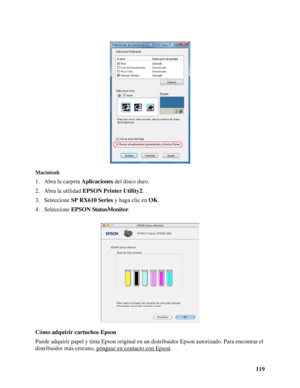 Page 119119
Macintosh
1. Abra la carpeta Aplicaciones del disco duro.
2. Abra la utilidad EPSON Printer Utility2.
3. Seleccione SP RX610 Series y haga clic en OK.
4. Seleccione EPSON StatusMonitor.
Cómo adquirir cartuchos Epson
Puede adquirir papel y tinta Epson original en un distribuidor Epson autorizado. Para encontrar el 
distribuidor más cercano, póngase en contacto con Epson
.
 