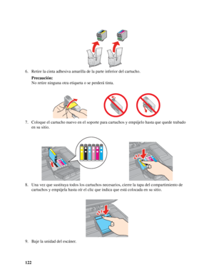 Page 122122 6. Retire la cinta adhesiva amarilla de la parte inferior del cartucho. 
Precaución:
No retire ninguna otra etiqueta o se perderá tinta.
7. Coloque el cartucho nuevo en el soporte para cartuchos y empújelo hasta que quede trabado 
en su sitio.
8. Una vez que sustituya todos los cartuchos necesarios, cierre la tapa del compartimiento de 
cartuchos y empújela hasta oír el clic que indica que está colocada en su sitio.
9. Baje la unidad del escáner.
 