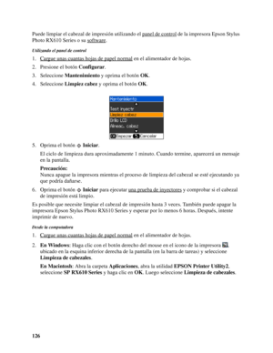 Page 126126 Puede limpiar el cabezal de impresión utilizando el panel de control
 de la impresora Epson Stylus 
Photo RX610 Series o su software
.
Utilizando el panel de control
1. Cargue unas cuantas hojas de papel normal en el alimentador de hojas.
2. Presione el botón Configurar.
3. Seleccione Mantenimiento y oprima el botón OK.
4. Seleccione Limpiez cabez y oprima el botón OK.
5. Oprima el botón Iniciar.
El ciclo de limpieza dura aproximadamente 1 minuto. Cuando termine, aparecerá un mensaje 
en la...