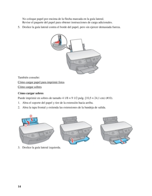 Page 1414No coloque papel por encima de la flecha marcada en la guía lateral.
Revise el paquete del papel para obtener instrucciones de carga adicionales.
5. Deslice la guía lateral contra el borde del papel, pero sin ejercer demasiada fuerza.
También consulte:
Cómo cargar papel para imprimir fotos
Cómo cargar sobres
Cómo cargar sobres
Puede imprimir en sobres de tamaño 4 1/8 × 9 1/2 pulg. [10,5 × 24,1 cm) (#10). 
1. Abra el soporte del papel y tire de la extensión hacia arriba.
2. Abra la tapa frontal y...