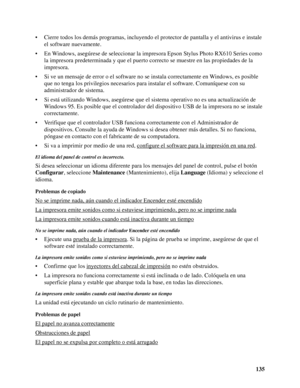 Page 135135 • Cierre todos los demás programas, incluyendo el protector de pantalla y el antivirus e instale 
el software nuevamente.
• En Windows, asegúrese de seleccionar la impresora Epson Stylus Photo RX610 Series como 
la impresora predeterminada y que el puerto correcto se muestre en las propiedades de la 
impresora.
• Si ve un mensaje de error o el software no se instala correctamente en Windows, es posible 
que no tenga los privilegios necesarios para instalar el software. Comuníquese con su...