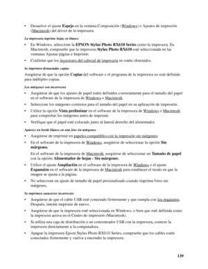 Page 139139 • Desactive el ajuste Espejo en la ventana Composición (Windows
) o Ajustes de impresión 
(Macintosh
) del driver de la impresora.
La impresora imprime hojas en blanco
• En Windows, seleccione la EPSON Stylus Photo RX610 Series como la impresora. En 
Macintosh, compruebe que la impresora Stylus Photo RX610 esté seleccionada en las 
ventanas Ajustar página e Imprimir.
• Confirme que los inyectores del cabezal de impresión
 no estén obstruidos.
Se imprimen demasiadas copias
Asegúrese de que la opción...