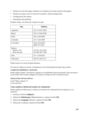 Page 147147 • Número de serie del equipo (ubicado en la etiqueta en la parte posterior del equipo)
• Prueba de compra (como el recibo de la tienda) y fecha de adquisición
• Configuración del sistema
• Descripción del problema
Después, llame a la oficina de ventas de su país:
Puede incurrir en costos de larga distancia.
Si su país no figura en la lista, comuníquese con la oficina Epson del país más cercano.
Compra de suministros y accesorios
Puede adquirir papel y tinta Epson original en un distribuidor Epson...