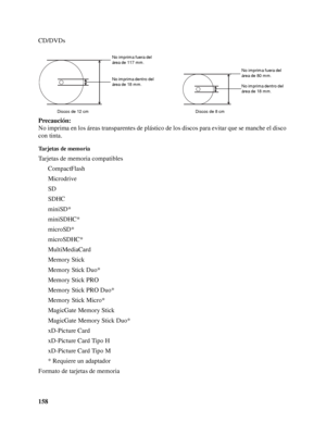 Page 158158 CD/DVDs
Precaución:
No imprima en los áreas transparentes de plástico de los discos para evitar que se manche el disco 
con tinta.
Tarjetas de memoria
Tarjetas de memoria compatibles
CompactFlash
Microdrive
SD
SDHC
miniSD*
miniSDHC*
microSD*
microSDHC*
MultiMediaCard
Memory Stick
Memory Stick Duo*
Memory Stick PRO
Memory Stick PRO Duo* 
Memory Stick Micro*
MagicGate Memory Stick
MagicGate Memory Stick Duo*
xD-Picture Card
xD-Picture Card Tipo H
xD-Picture Card Tipo M
* Requiere un adaptador
Formato...