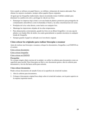 Page 1919 fotos cuando se utilizan con papel Epson y se exhiban y almacenen de manera adecuada. Para 
obtener los mejores resultados, siempre utilice papeles Epson originales.
Al igual que las fotografías tradicionales, Epson recomienda tomar el debido cuidado para 
disminuir los cambios de color y prolongar la vida de sus fotos: 
• Enmarque los impresos bajo cristal o con una funda de plástico protectora para protegerlas de 
contaminantes atmosféricos como la humedad, el humo y las altas concentraciones de...