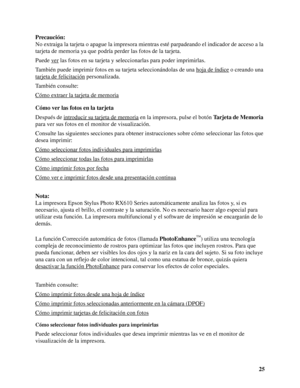 Page 2525 Precaución:
No extraiga la tarjeta o apague la impresora mientras esté parpadeando el indicador de acceso a la 
tarjeta de memoria ya que podría perder las fotos de la tarjeta.
Puede ver
 las fotos en su tarjeta y seleccionarlas para poder imprimirlas.
También puede imprimir fotos en su tarjeta seleccionándolas de una hoja de índice
 o creando una 
tarjeta de felicitación
 personalizada.
También consulte:
Cómo extraer la tarjeta de memoria
Cómo ver las fotos en la tarjeta
Después de introducir su...