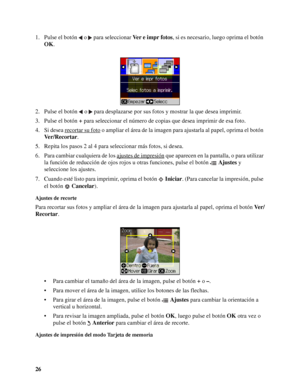 Page 2626 1. Pulse el botón  o  para seleccionar Ver e impr fotos, si es necesario, luego oprima el botón 
OK.
2. Pulse el botón  o  para desplazarse por sus fotos y mostrar la que desea imprimir.
3. Pulse el botón + para seleccionar el número de copias que desea imprimir de esa foto.
4. Si desea recortar su foto
 o ampliar el área de la imagen para ajustarla al papel, oprima el botón 
Ver/Recortar.
5. Repita los pasos 2 al 4 para seleccionar más fotos, si desea.
6. Para cambiar cualquiera de los ajustes de...