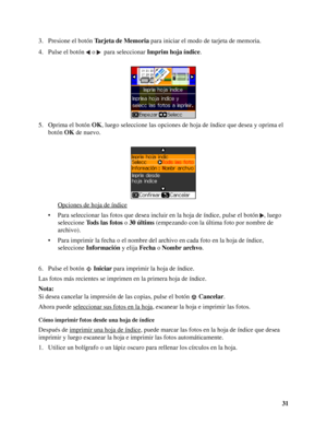 Page 3131 3. Presione el botón Tarjeta de Memoria para iniciar el modo de tarjeta de memoria.
4. Pulse el botón  o   para seleccionar Imprim hoja índice.
5. Oprima el botón OK, luego seleccione las opciones de hoja de índice que desea y oprima el 
botón OK de nuevo.
Opciones de hoja de índice
• Para seleccionar las fotos que desea incluir en la hoja de índice, pulse el botón  , luego 
seleccione To d s  l a s  f o t o s o 30 últims (empezando con la última foto por nombre de 
archivo).
• Para imprimir la fecha...