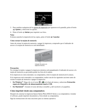 Page 3535 3. Para cambiar cualquiera de los ajustes de impresión
 que aparecen en la pantalla, pulse el botón 
Ajustes y seleccione los ajustes.
4. Pulse el botón Iniciar para imprimir sus fotos.
Nota:
Si desea cancelar la impresión de las copias, pulse el botón Cancelar.
Cómo extraer la tarjeta de memoria
Antes de extraer la tarjeta de memoria o apagar la impresora, compruebe que el indicador de 
acceso a la tarjeta de memoria no esté destellando:
Precaución:
No extraiga la tarjeta o apague la impresora...