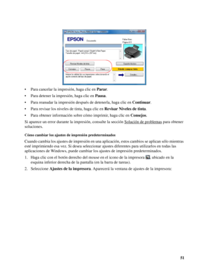 Page 5151 • Para cancelar la impresión, haga clic en Parar.
• Para detener la impresión, haga clic en Pausa.
• Para reanudar la impresión después de detenerla, haga clic en Continuar.
• Para revisar los niveles de tinta, haga clic en Revisar Niveles de tinta.
• Para obtener información sobre cómo imprimir, haga clic en Consejos.
Si aparece un error durante la impresión, consulte la sección Solución de problemas
 para obtener 
soluciones.
Cómo cambiar los ajustes de impresión predeterminados
Cuando cambia los...