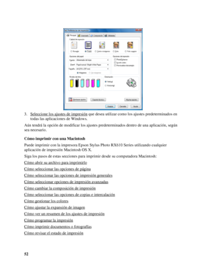 Page 5252 3. Seleccione los ajustes de impresión
 que desea utilizar como los ajustes predeterminados en 
todas las aplicaciones de Windows.
Aún tendrá la opción de modificar los ajustes predeterminados dentro de una aplicación, según 
sea necesario.
Cómo imprimir con una Macintosh
Puede imprimir con la impresora Epson Stylus Photo RX610 Series utilizando cualquier 
aplicación de impresión Macintosh OS X.
Siga los pasos de estas secciones para imprimir desde su computadora Macintosh:
Cómo abrir su archivo para...