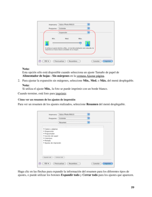 Page 5959 Nota:
Esta opción sólo está disponible cuando selecciona un ajuste Tamaño de papel de 
Alimentador de hojas - Sin márgenes en la ventana Ajustar página
.
2. Para ajustar la expansión sin márgenes, seleccione Mín., Med. o Máx. del menú desplegable.
Nota:
Si utiliza el ajuste Mín., la foto se puede imprimir con un borde blanco.
Cuando termine, está listo para imprimir
.
Cómo ver un resumen de los ajustes de impresión
Para ver un resumen de los ajustes realizados, seleccione Resumen del menú...
