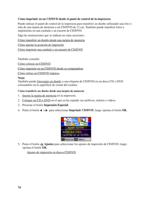 Page 7474 Cómo imprimir en un CD/DVD desde el panel de control de la impresora
Puede utilizar el panel de control de la impresora para transferir un diseño utilizando una foto o 
más de una tarjeta de memoria a un CD/DVD de 12 cm. También puede transferir fotos e 
imprimirlas en una carátula o un encarte de CD/DVD.
Siga las instrucciones que se indican en estas secciones:
Cómo transferir un diseño desde una tarjeta de memoria
Cómo ajustar la posición de impresión
Cómo imprimir una carátula o un encarte de...