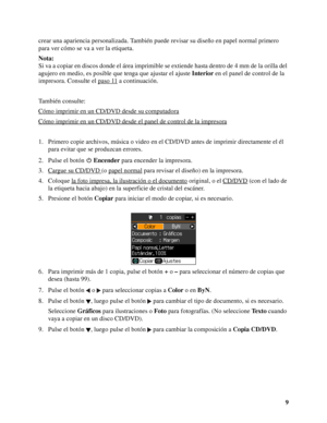 Page 99 crear una apariencia personalizada. También puede revisar su diseño en papel normal primero 
para ver cómo se va a ver la etiqueta.
Nota:
Si va a copiar en discos donde el área imprimible se extiende hasta dentro de 4 mm de la orilla del 
agujero en medio, es posible que tenga que ajustar el ajuste Interior en el panel de control de la 
impresora. Consulte el paso 11
 a continuación.
También consulte:
Cómo imprimir en un CD/DVD desde su computadora
Cómo imprimir en un CD/DVD desde el panel de control...