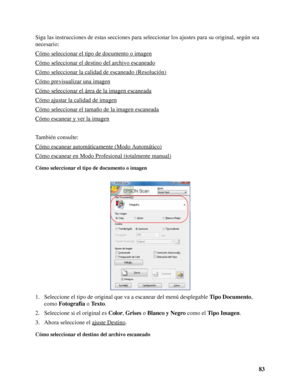 Page 8383 Siga las instrucciones de estas secciones para seleccionar los ajustes para su original, según sea 
necesario:
Cómo seleccionar el tipo de documento o imagen
Cómo seleccionar el destino del archivo escaneado
Cómo seleccionar la calidad de escaneado (Resolución)
Cómo previsualizar una imagen
Cómo seleccionar el área de la imagen escaneada
Cómo ajustar la calidad de imagen
Cómo seleccionar el tamaño de la imagen escaneada
Cómo escanear y ver la imagen
También consulte:
Cómo escanear automáticamente...