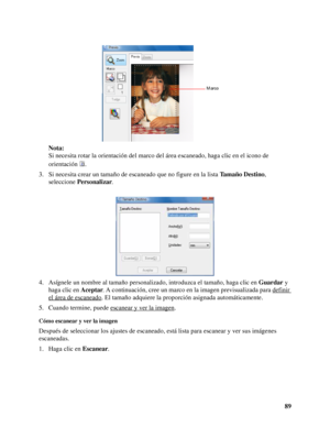 Page 8989 Nota:
Si necesita rotar la orientación del marco del área escaneado, haga clic en el icono de 
orientación .
3. Si necesita crear un tamaño de escaneado que no figure en la lista Ta m a ñ o  D e s t i n o, 
seleccione Personalizar.
4. Asígnele un nombre al tamaño personalizado, introduzca el tamaño, haga clic en Guardar y 
haga clic en Aceptar. A continuación, cree un marco en la imagen previsualizada para definir 
el área de escaneado. El tamaño adquiere la proporción asignada automáticamente.
5....