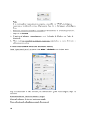 Page 9090Nota:
Si ha comenzado el escaneado en un programa compatible con TWAIN, las imágenes 
escaneadas se abrirán en la ventana del programa. Haga clic en Cerrar para salir de Epson 
Scan.
2. Seleccione los ajustes del archivo escaneado
 que desea utilizar de la ventana que aparece.
3. Haga clic en Aceptar.
4. El archivo de la imagen escaneada aparece en el Explorador de Windows o el Finder de 
Macintosh. 
5. Ahora puede ver e imprimir las imágenes escaneadas
, adjuntarlas a un correo electrónico o...