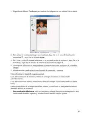 Page 9393 1. Haga clic en el botón Previo para previsualizar las imágenes en una ventana Previo nueva.
2. Para aplicar el zoom a una imagen previsualizada, haga clic en el icono de localización 
automática  y haga clic en el botón Zoom.
3. Para girar o voltear la imagen (solamente en la previsualización de miniatura), haga clic en la 
miniatura y haga clic en el icono de rotación  o el icono de espejo .
4. Ahora puede seleccionar el área que desea escanear
 y seleccionar los ajustes de calidad de 
imagen.
5....