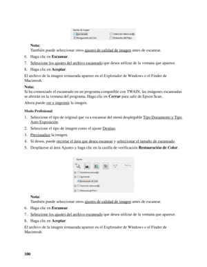 Page 100100Nota:
También puede seleccionar otros ajustes de calidad de imagen
 antes de escanear.
6. Haga clic en Escanear.
7. Seleccione los ajustes del archivo escaneado
 que desea utilizar de la ventana que aparece.
8. Haga clic en Aceptar.
El archivo de la imagen restaurada aparece en el Explorador de Windows o el Finder de 
Macintosh. 
Nota:
Si ha comenzado el escaneado en un programa compatible con TWAIN, las imágenes escaneadas 
se abrirán en la ventana del programa. Haga clic en Cerrar para salir de...