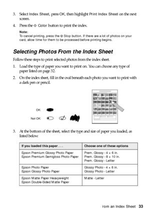 Page 33Printing From an Index Sheet33 3. Select 
Index Sheet, press OK, then highlight Print Index Sheet on the next 
screen.
4. Press the x 
Color button to print the index. 
Note: 
To cancel printing, press the yStop button. If there are a lot of photos on your 
card, allow time for them to be processed before printing begins. 
Selecting Photos From the Index Sheet
Follow these steps to print selected photos from the index sheet.
1. Load the type of paper you want to print on. You can choose any type of...