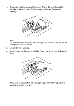 Page 5656Maintaining Your RX620
4. Remove the cartridge you need to replace. Press in the tab in back of the 
cartridge to release it, then lift the cartridge straight out. Dispose of it 
carefully.
Note: 
The illustration above shows the black cartridge being removed. Only remove the 
cartridge(s) you need to replace.
5. Unwrap the new cartridge.
6. Insert the new cartridge into the holder. Press down firmly until it clicks into 
place.
If you need to replace other ink cartridges, repeat steps 4 through 6...