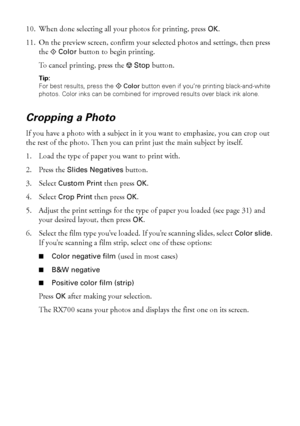 Page 2424Copying
10. When done selecting all your photos for printing, press OK. 
11. On the preview screen, confirm your selected photos and settings, then press 
the x 
Color button to begin printing. 
To cancel printing, press the y 
Stop button. 
Tip: 
For best results, press the 
x Color button even if you’re printing black-and-white 
photos. Color inks can be combined for improved results over black ink alone.
Cropping a Photo
If you have a photo with a subject in it you want to emphasize, you can crop...