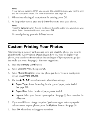 Page 3030Making Prints From Your Digital Camera
Note: 
If your camera supports DPOF, you can use it to select the photos you want to print 
and the number of copies. For more information, see page 34.
6. When done selecting all your photos for printing, press OK. 
7. At the preview screen, press the x 
Color button to print your photos.
Note: 
Press the Options button if you’d like to print the date and/or time your photo was 
taken. Select the desired format, then press 
OK.
To cancel printing, press the y...