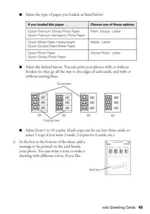 Page 45Creating Photo Greeting Cards45
■Select the type of paper you loaded, as listed below:
■Select the desired layout. You can print your photos with or without 
borders (so they go all the way to the edges of each card), and with or 
without cutting lines. 
■Select from 1 to 10 copies. (Each copy can be cut into three cards, so 
select 1 copy if you want 3 cards, 2 copies for 6 cards, etc.)
3. In the box at the bottom of the sheet, add a 
message to be printed on the card beside 
your photo. You can write a...