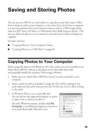 Page 6565
Saving and Storing Photos
You can use your RX700 as a card reader to copy photos and other types of files 
from a memory card to your computer, or vice versa. If you don’t have a computer, 
you can copy pictures from your camera’s memory card to a USB storage device, 
such as a Zip
® drive, CD drive, or USB thumb drive (flash memory device). This 
lets you delete the photos on your memory card and reuse it without losing your 
originals.
See these sections:
■“Copying Photos to Your Computer” below...