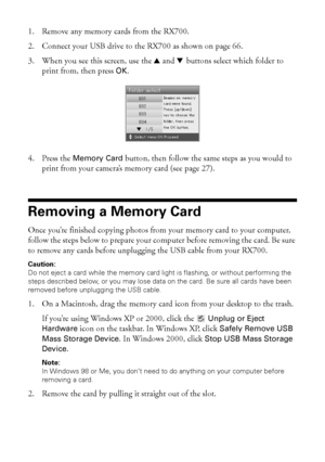 Page 6868Saving and Storing Photos
1. Remove any memory cards from the RX700.
2. Connect your USB drive to the RX700 as shown on page 66.
3. When you see this screen, use the u and d buttons select which folder to 
print from, then press 
OK.
4. Press the 
Memory Card button, then follow the same steps as you would to 
print from your camera’s memory card (see page 27).
Removing a Memory Card
Once you’re finished copying photos from your memory card to your computer, 
follow the steps below to prepare your...