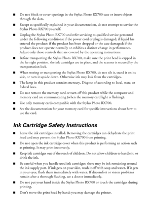 Page 8686Notices
■Do not block or cover openings in the Stylus Photo RX700 case or insert objects 
through the slots.
■Except as specifically explained in your documentation, do not attempt to service the 
Stylus Photo RX700 yourself.
■Unplug the Stylus Photo RX700 and refer servicing to qualified service personnel 
under the following conditions: if the power cord or plug is damaged; if liquid has 
entered the product; if the product has been dropped or the case damaged; if the 
product does not operate...