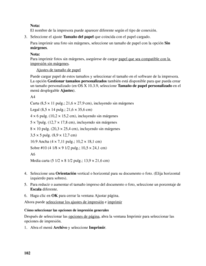 Page 102102Nota:
El nombre de la impresora puede aparecer diferente según el tipo de conexión.
3. Seleccione el ajuste Tamaño del papel que coincida con el papel cargado.
Para imprimir una foto sin márgenes, seleccione un tamaño de papel con la opción Sin 
márgenes.
Nota:
Para imprimir fotos sin márgenes, asegúrese de cargar papel que sea compatible con la 
impresión sin márgenes.
Ajustes de tamaño de papel
Puede cargar papel de estos tamaños y seleccionar el tamaño en el software de la impresora. 
La opción...