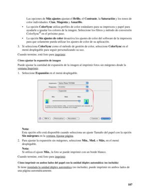 Page 107107 Las opciones de Más ajustes ajustan el Brillo, el Contraste, la Saturación y los tonos de 
color individuales: Cian, Magenta y Amarillo.
• La opción ColorSync utiliza perfiles de color estándares para su impresora y papel para 
ayudarle a igualar los colores de la imagen. Seleccione los filtros y método de conversión 
ColorSync
® en el próximo paso.
• La opción Sin ajustes de color desactiva los ajustes de color del software de la impresora 
para que solamente pueda utilizar los ajustes de color de...