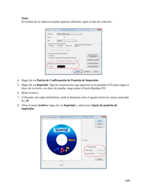Page 119119 Nota:
El nombre de la impresora puede aparecer diferente según el tipo de conexión.
4. Haga clic en Patrón de Confirmación de Posición de Impresión.
5. Haga clic en Imprimir. Siga las instrucciones que aparecen en la pantalla LCD para cargar el 
disco de revisión o un disco de prueba, luego pulse el botón Bandeja CD.
6. Retire el disco.
7. Utilizando una regla milimétrica, mida la distancia entre el agujero hasta las cruces marcadas 
A y B.
8. Abra el menú Archivo, haga clic en Imprimir y seleccione...