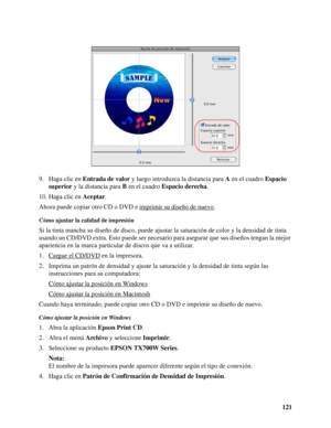 Page 121121 9. Haga clic en Entrada de valor y luego introduzca la distancia para A en el cuadro Espacio 
superior y la distancia para B en el cuadro Espacio derecha.
10. Haga clic en Aceptar.
Ahora puede copiar otro CD o DVD e imprimir su diseño de nuevo
.
Cómo ajustar la calidad de impresión
Si la tinta mancha su diseño de disco, puede ajustar la saturación de color y la densidad de tinta 
usando un CD/DVD extra. Esto puede ser necesario para asegurar que sus diseños tengan la mejor 
apariencia en la marca...