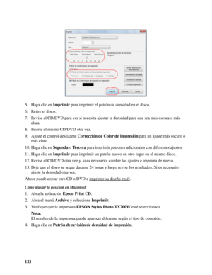 Page 122122 5. Haga clic en Imprimir para imprimir el patrón de densidad en el disco.
6. Retire el disco.
7. Revise el CD/DVD para ver si necesita ajustar la densidad para que sea más oscura o más 
clara.
8. Inserte el mismo CD/DVD otra vez.
9. Ajuste el control deslizante Corrección de Color de Impresión para un ajuste más oscuro o 
más claro. 
10. Haga clic en Segunda o Te r c e r a para imprimir patrones adicionales con diferentes ajustes.
11. Haga clic en Imprimir para imprimir un patrón nuevo en otro lugar...