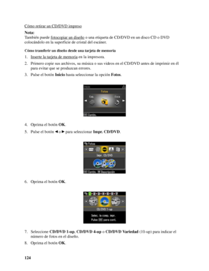 Page 124124 Cómo retirar un CD/DVD impreso
Nota:
También puede fotocopiar un diseño
 o una etiqueta de CD/DVD en un disco CD o DVD 
colocándolo en la superficie de cristal del escáner.
Cómo transferir un diseño desde una tarjeta de memoria
1. Inserte la tarjeta de memoria en la impresora.
2. Primero copie sus archivos, su música o sus videos en el CD/DVD antes de imprimir en él 
para evitar que se produzcan errores.
3. Pulse el botón Inicio hasta seleccionar la opción Fotos.
4. Oprima el botón OK.
5. Pulse el...