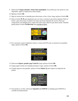 Page 125125 9. Seleccione Compos automát o Poner fotos manualmte. (Es posible que esta opción no esté 
disponible, según la composición seleccionada).
10. Oprima el botón OK.
11. Siga las instrucciones en pantalla para seleccionar su foto o fotos, luego oprima el botón OK.
12. Pulse el botón   o   para desplazarse por sus fotos y mostrar la que desea imprimir. Pulse el 
botón + para seleccionar el número de copias que desea imprimir de esa foto. Para una 
composición con múltiples fotos, repita estos pasos para...