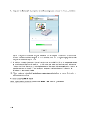 Page 138138 9. Haga clic en Escanear. El programa Epson Scan empieza a escanear en Modo Automático.
Epson Scan previsualiza cada imagen, detecta el tipo de original y selecciona los ajustes de 
escaneo automáticamente. Después de unos instantes, verá una vista previa pequeña de cada 
imagen en la ventana Epson Scan.
10. Si inicio el escaneo ejecutando Epson Scan desde el icono EPSON Scan, la imagen escaneada 
se guardará en el formato de archivo y la ubicación que seleccionó en la ventana Ajustes de 
Guardar...