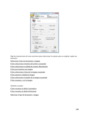 Page 139139 Siga las instrucciones de estas secciones para seleccionar los ajustes para su original, según sea 
necesario:
Seleccione el tipo de documento o imagen
Cómo seleccionar el destino del archivo escaneado
Cómo seleccionar la calidad de escaneo (Resolución)
Cómo previsualizar una imagen
Cómo seleccionar el área de la imagen escaneada
Cómo ajustar la calidad de imagen
Cómo seleccionar el tamaño de la imagen escaneada
Cómo escanear y ver la imagen
También consulte:
Cómo escanear en Modo Automático
Cómo...